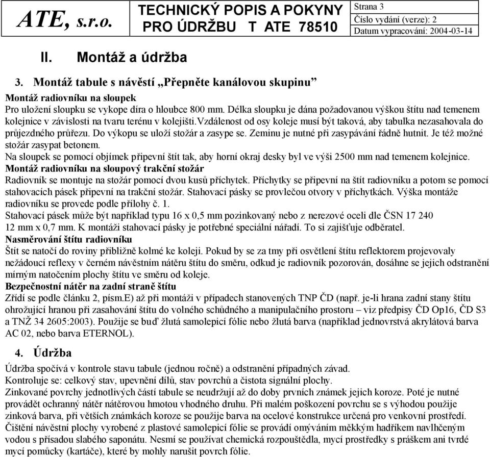 Do výkopu se uloží stožár a zasype se. Zeminu je nutné při zasypávání řádně hutnit. Je též možné stožár zasypat betonem.