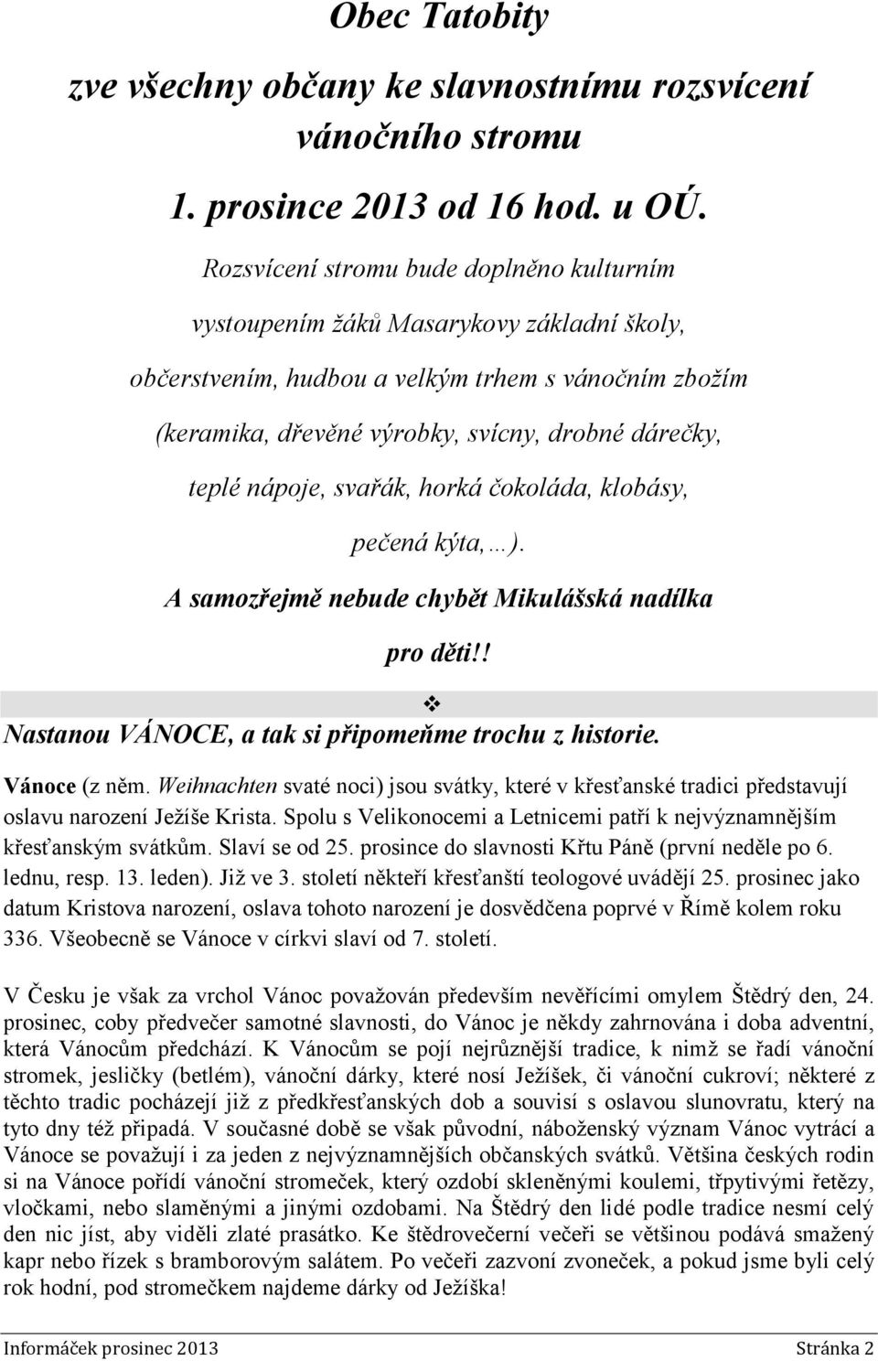 nápoje, svařák, horká čokoláda, klobásy, pečená kýta, ). A samozřejmě nebude chybět Mikulášská nadílka pro děti!! Nastanou VÁNOCE, a tak si připomeňme trochu z historie. Vánoce (z něm.