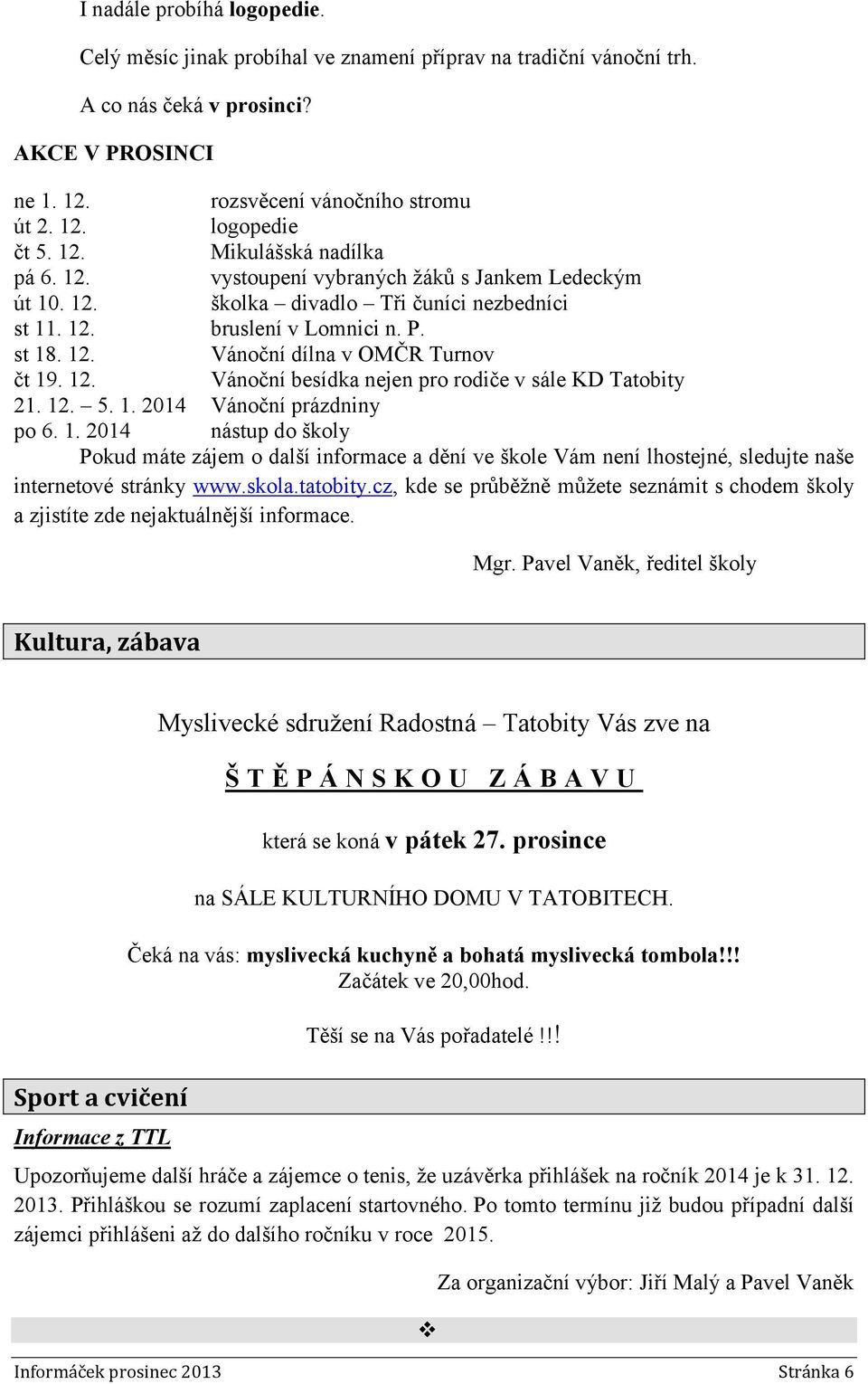 12. Vánoční besídka nejen pro rodiče v sále KD Tatobity 21. 12. 5. 1. 2014 Vánoční prázdniny po 6. 1. 2014 nástup do školy Pokud máte zájem o další informace a dění ve škole Vám není lhostejné, sledujte naše internetové stránky www.