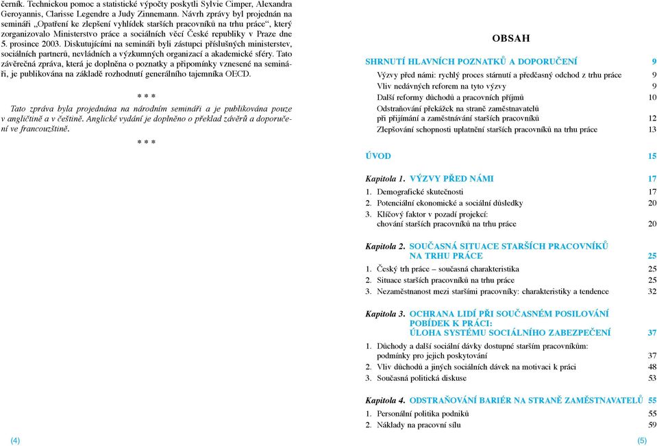 prosince 2003. Diskutuj c mi na semin Þi byli z stupci pþ sluänùch ministerstev, soci ln ch partneró, nevl dn ch a vùzkumnùch organizac a akademickž sfžry.