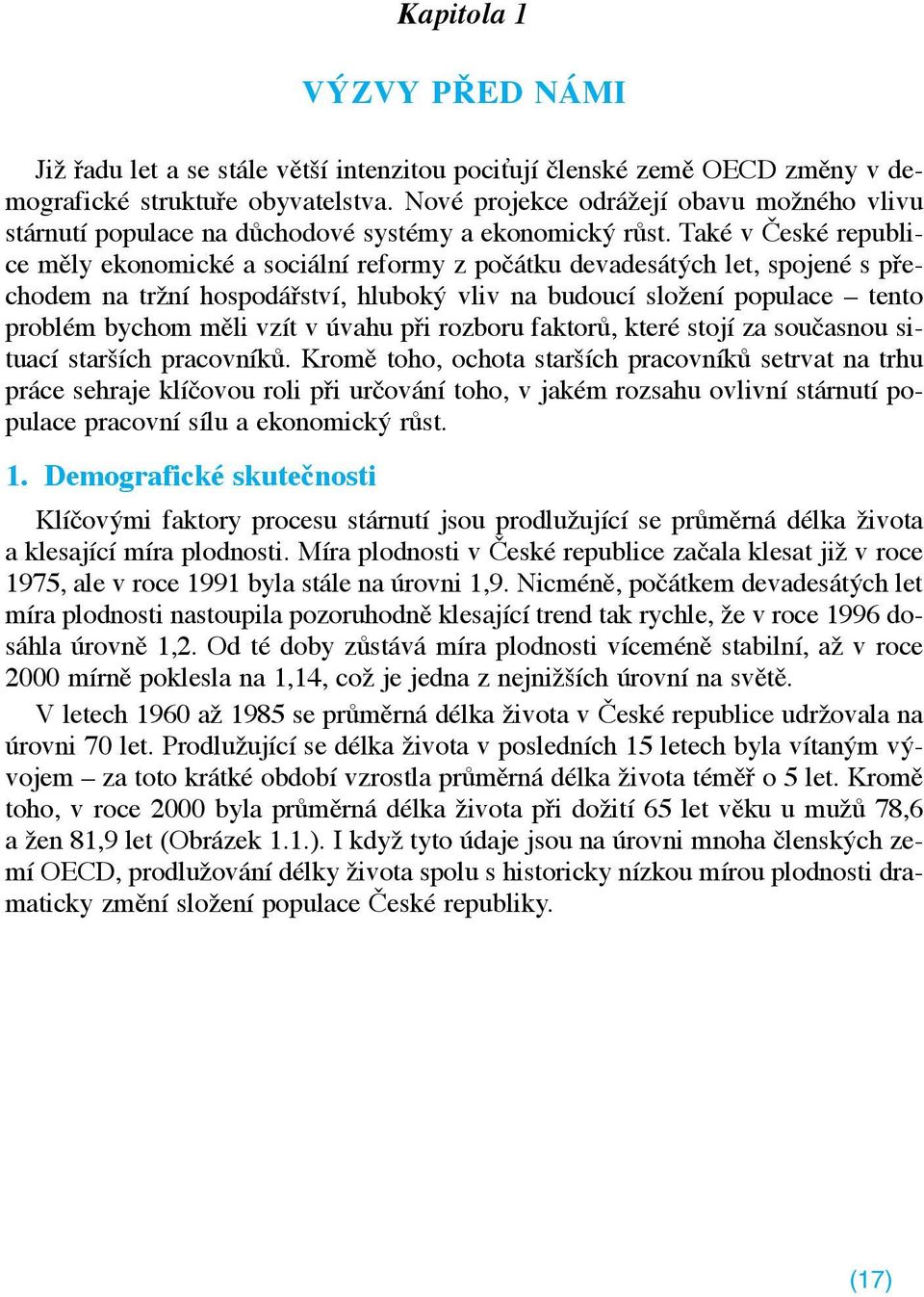 TakŽ v eskž republice mžly ekonomickž a soci ln reformy z po tku devades tùch let, spojenž s pþechodem na trìn hospod Þstv, hlubokù vliv na budouc sloìen populace Ð tento problžm bychom mžli vz t v