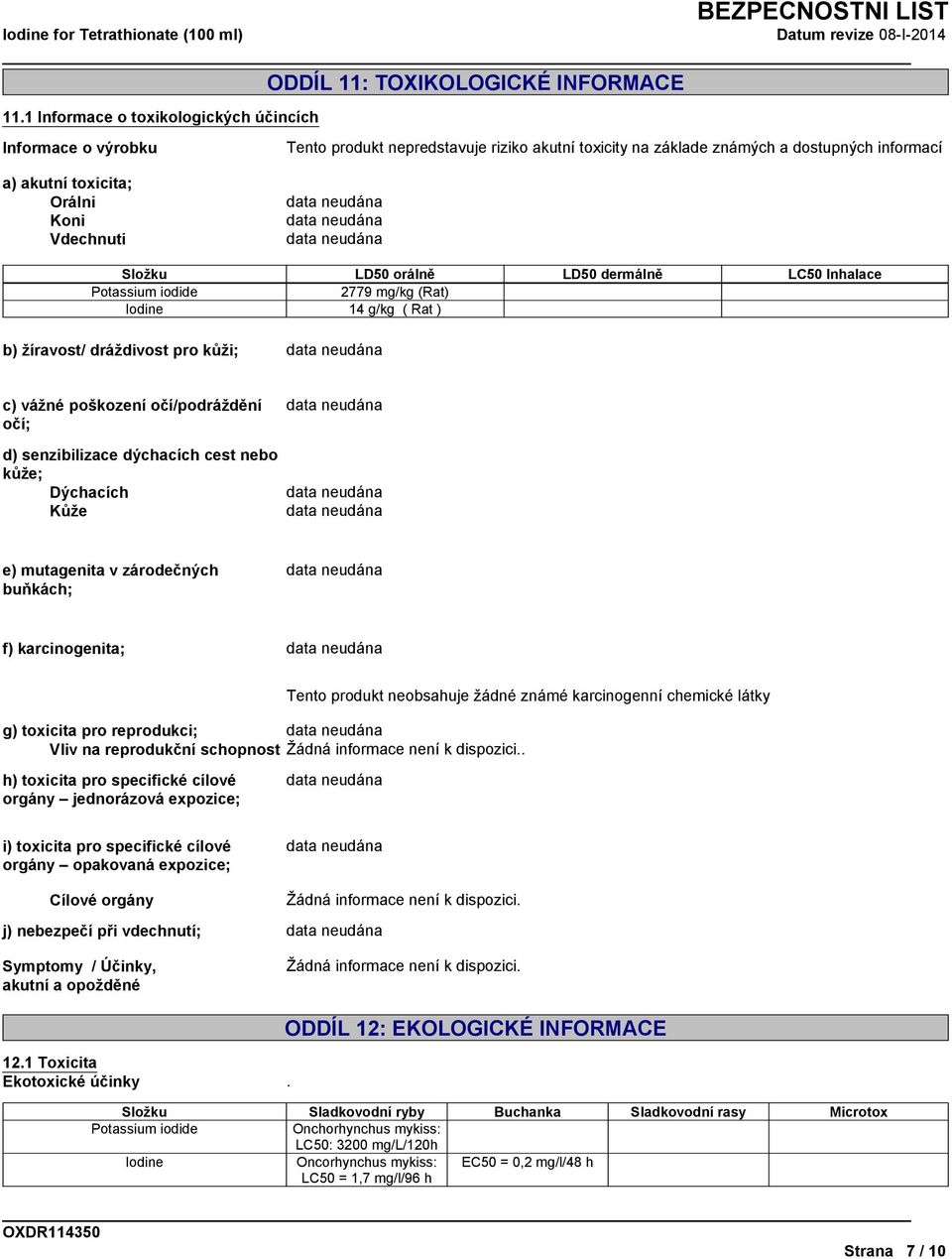 Složku LD50 orálně LD50 dermálně LC50 Inhalace Potassium iodide 2779 mg/kg (Rat) 14 g/kg ( Rat ) b) žíravost/ dráždivost pro kůži; c) vážné poškození očí/podráždění očí; d) senzibilizace dýchacích