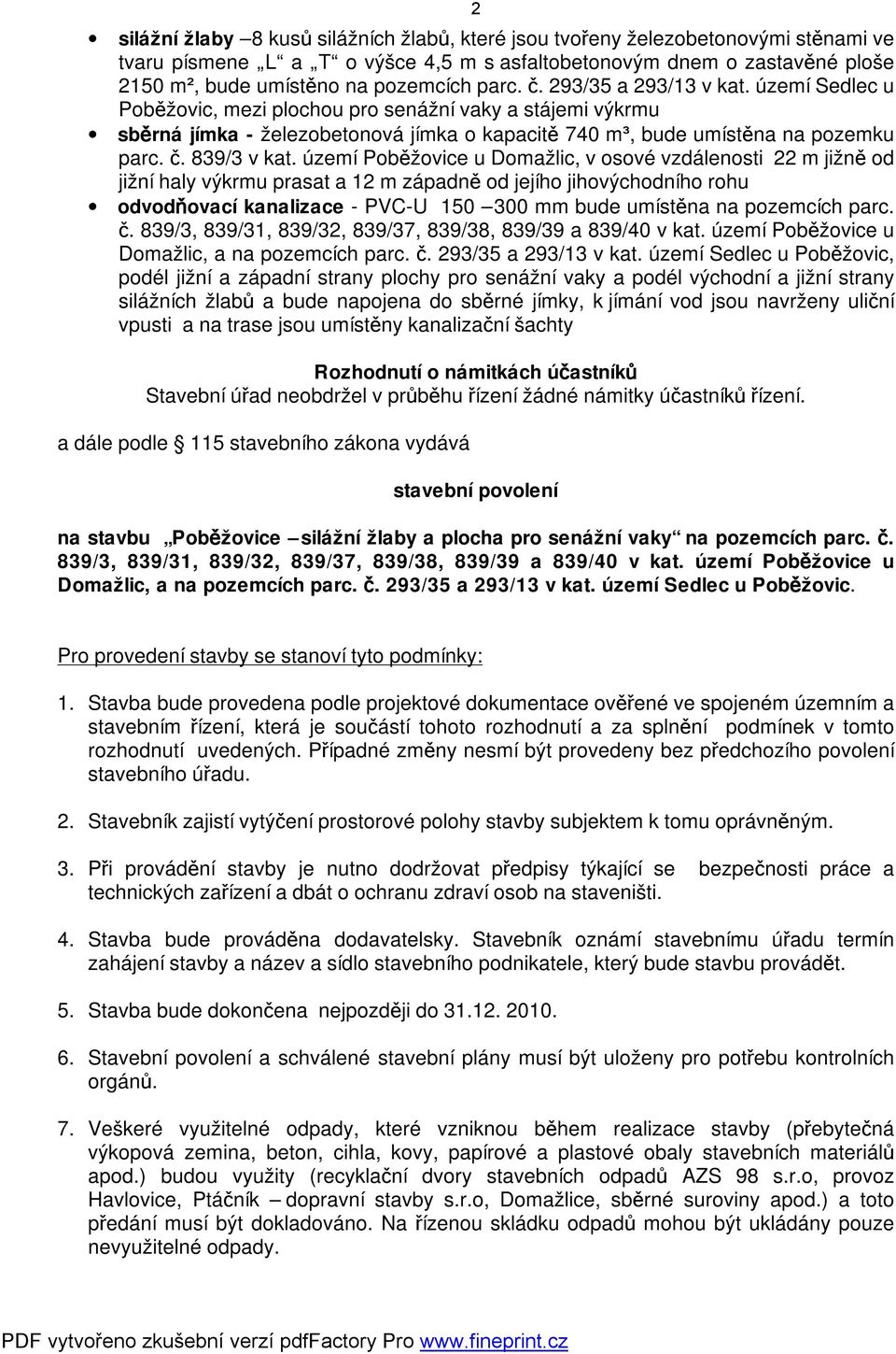 území Poběžovice u Domažlic, v osové vzdálenosti 22 m jižně od jižní haly výkrmu prasat a 12 m západně od jejího jihovýchodního rohu odvodňovací kanalizace - PVC-U 150 300 mm bude umístěna na