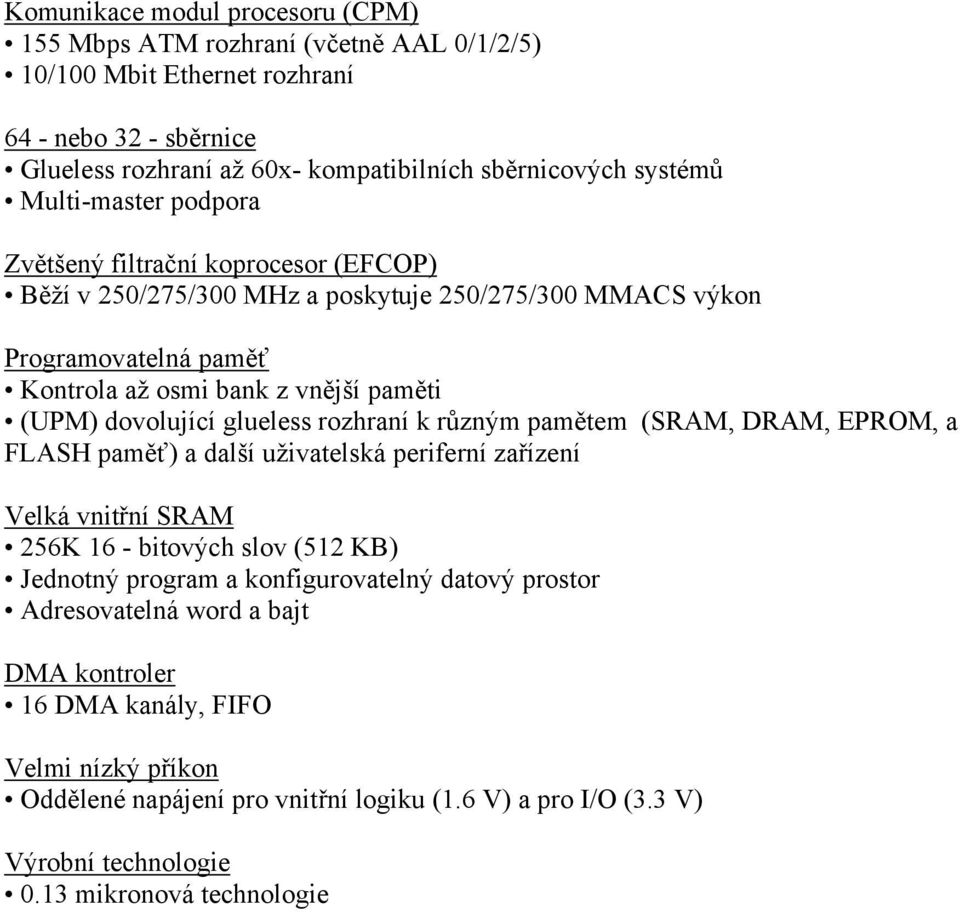 glueless rozhraní k různým pamětem (SRAM, DRAM, EPROM, a FLASH paměť) a další uživatelská periferní zařízení Velká vnitřní SRAM 256K 16 - bitových slov (512 KB) Jednotný program a konfigurovatelný