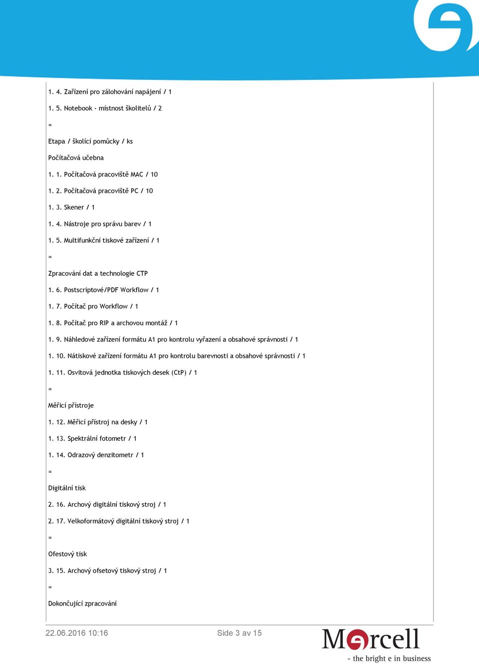 Počítač pro RIP a archovou montáž / 1 1. 9. Náhledové zařízení formátu A1 pro kontrolu vyřazení a obsahové správnosti / 1 1. 10.