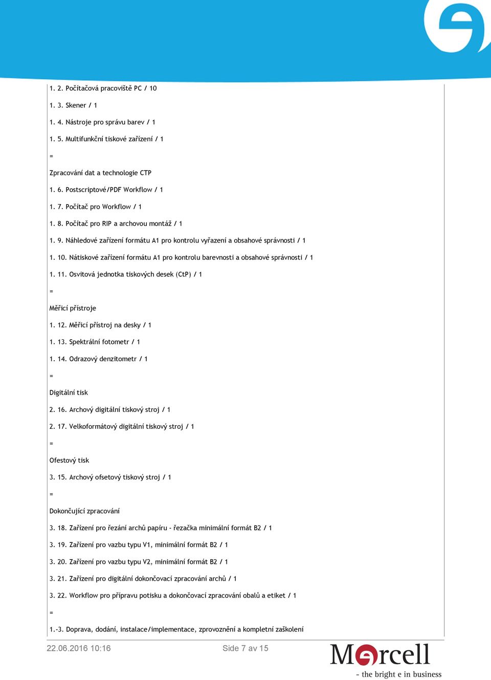 Nátiskové zařízení formátu A1 pro kontrolu barevnosti a obsahové správnosti / 1 1. 11. Osvitová jednotka tiskových desek (CtP) / 1 Měřicí přístroje 1. 12. Měřicí přístroj na desky / 1 1. 13.