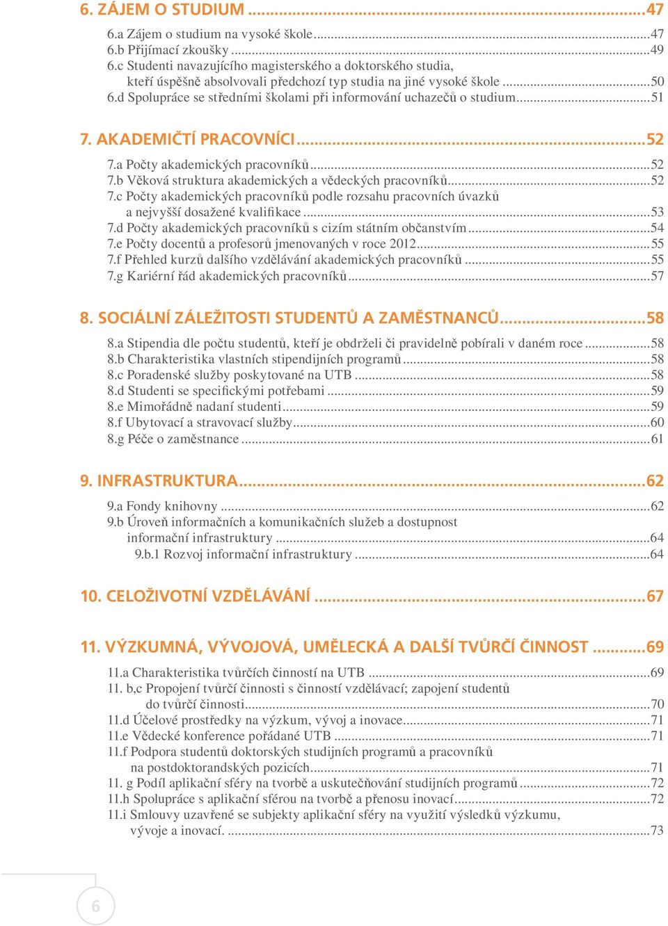 d Spolupráce se středními školami při informování uchazečů o studium...51 7. AKADEMIČTÍ PRACOVNÍCI...52 7.a Počty akademických pracovníků...52 7.b Věková struktura akademických a vědeckých pracovníků.