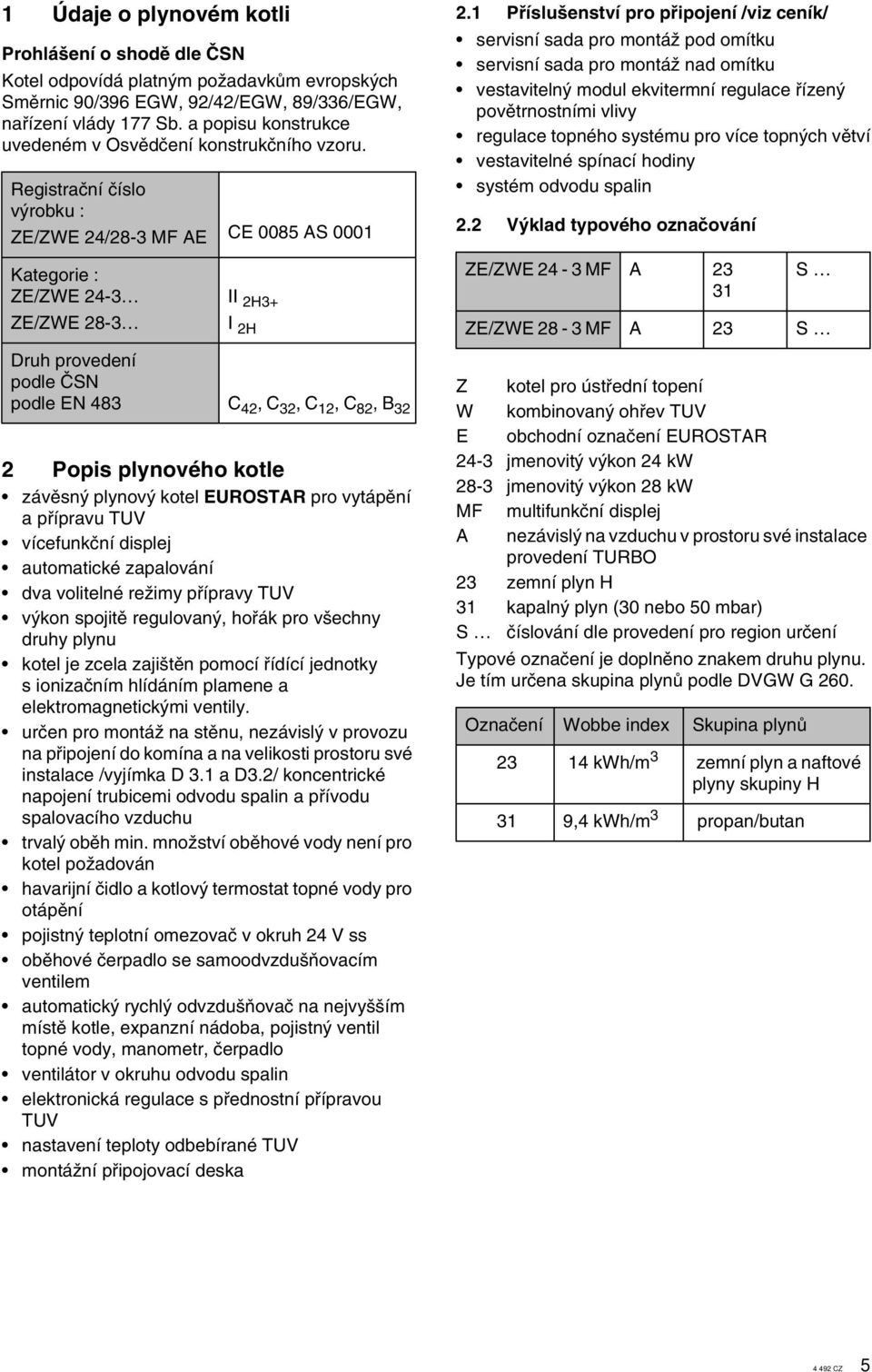 Registraãní ãíslo v robku : Z/ZW /8- MF A Kategorie : Z/ZW - Z/ZW 8- C 008 AS 000 II H+ I H Druh provedení podle âsn podle N 8 C, C, C, C 8, B Popis plynového kotle závûsn plynov kotel UROSTAR pro