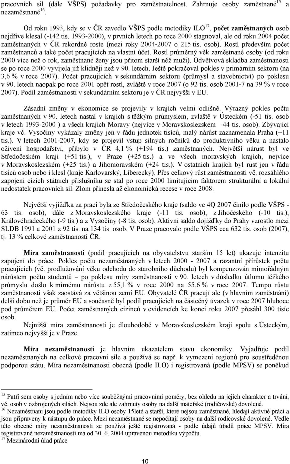 1993-2000), v prvních letech po roce 2000 stagnoval, ale od roku 2004 počet zaměstnaných v ČR rekordně roste (mezi roky 2004- o 215 tis. osob).