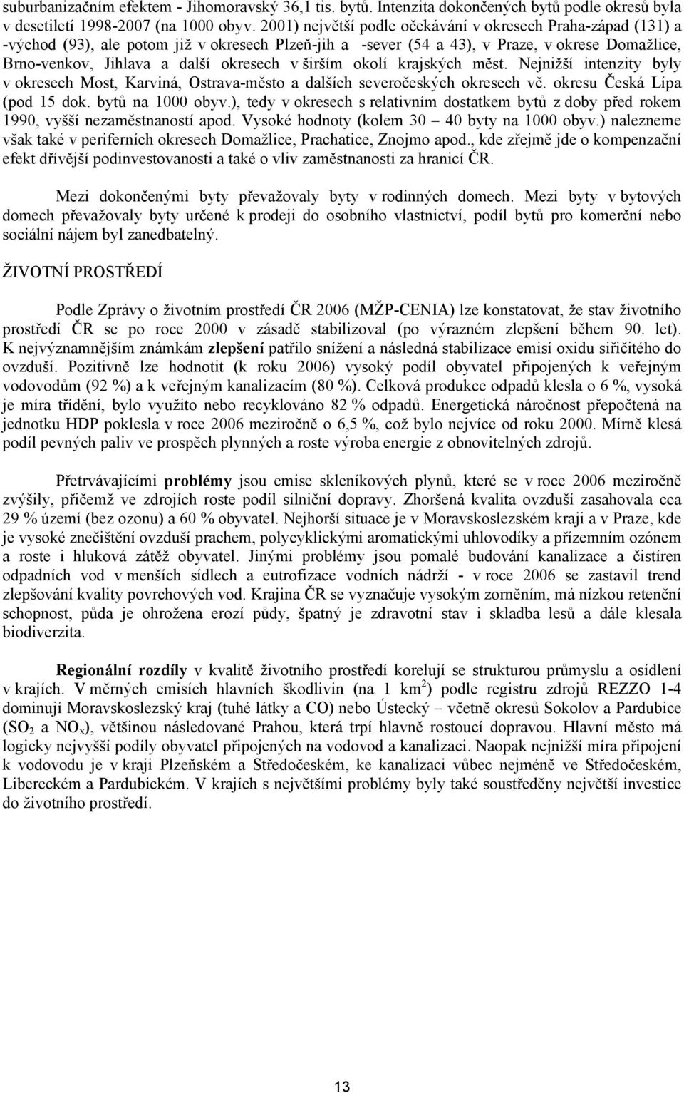 širším okolí krajských měst. Nejnižší intenzity byly v okresech Most, Karviná, Ostrava-město a dalších severočeských okresech vč. okresu Česká Lípa (pod 15 dok. bytů na 1000 obyv.