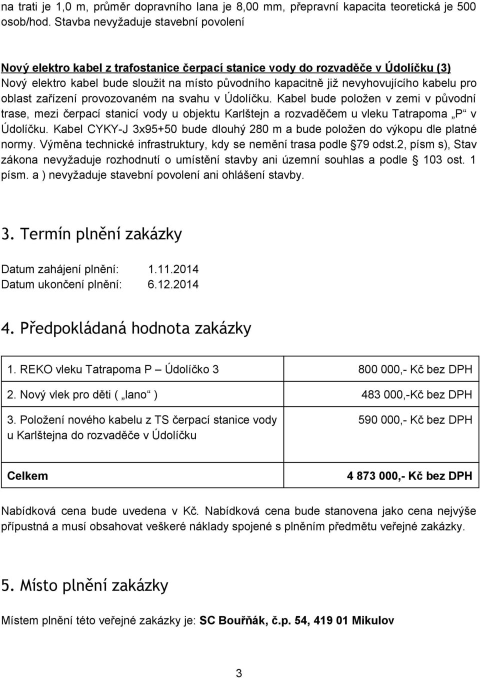 kabelu pro oblast zařízení provozovaném na svahu v Údolíčku. Kabel bude položen v zemi v původní trase, mezi čerpací stanicí vody u objektu Karlštejn a rozvaděčem u vleku Tatrapoma P v Údolíčku.