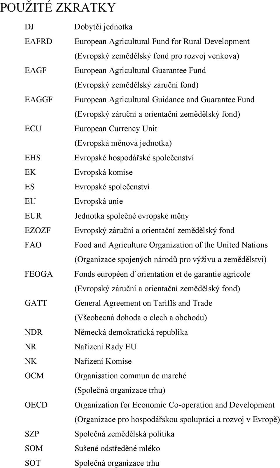 European Currency Unit (Evropská měnová jednotka) Evropské hospodářské společenství Evropská komise Evropské společenství Evropská unie Jednotka společné evropské měny Evropský záruční a orientační