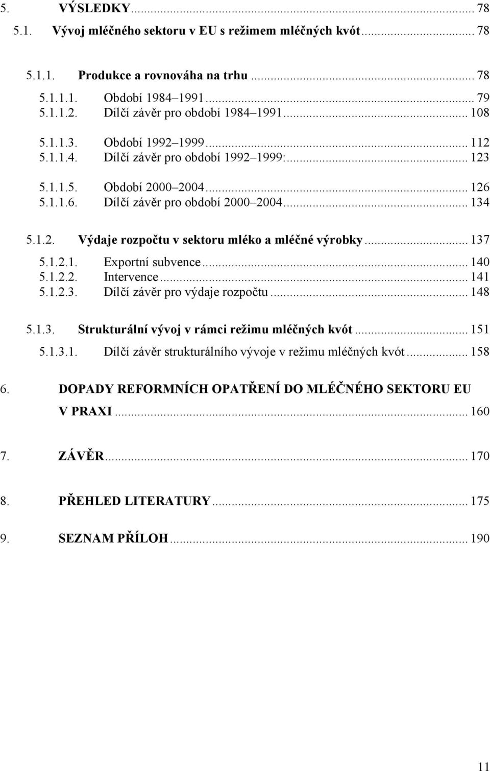 .. 137 5.1.2.1. Exportní subvence... 140 5.1.2.2. Intervence... 141 5.1.2.3. Dílčí závěr pro výdaje rozpočtu... 148 5.1.3. Strukturální vývoj v rámci režimu mléčných kvót... 151 5.1.3.1. Dílčí závěr strukturálního vývoje v režimu mléčných kvót.