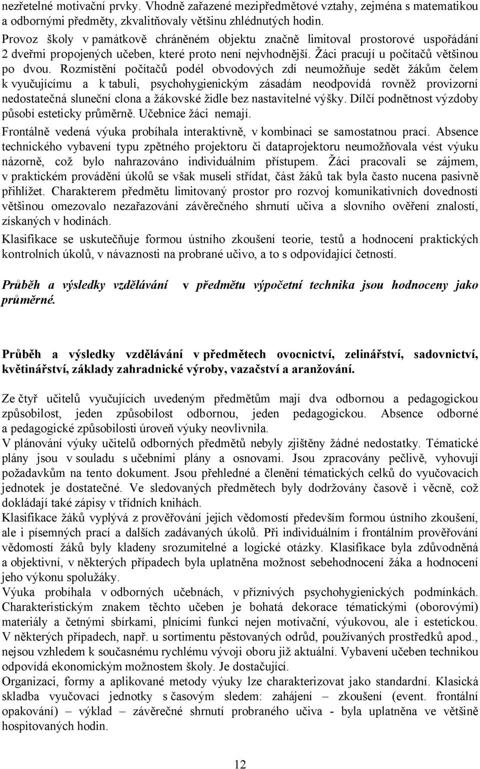 Rozmístění počítačů podél obvodových zdí neumožňuje sedět žákům čelem k vyučujícímu a k tabuli, psychohygienickým zásadám neodpovídá rovněž provizorní nedostatečná sluneční clona a žákovské židle bez