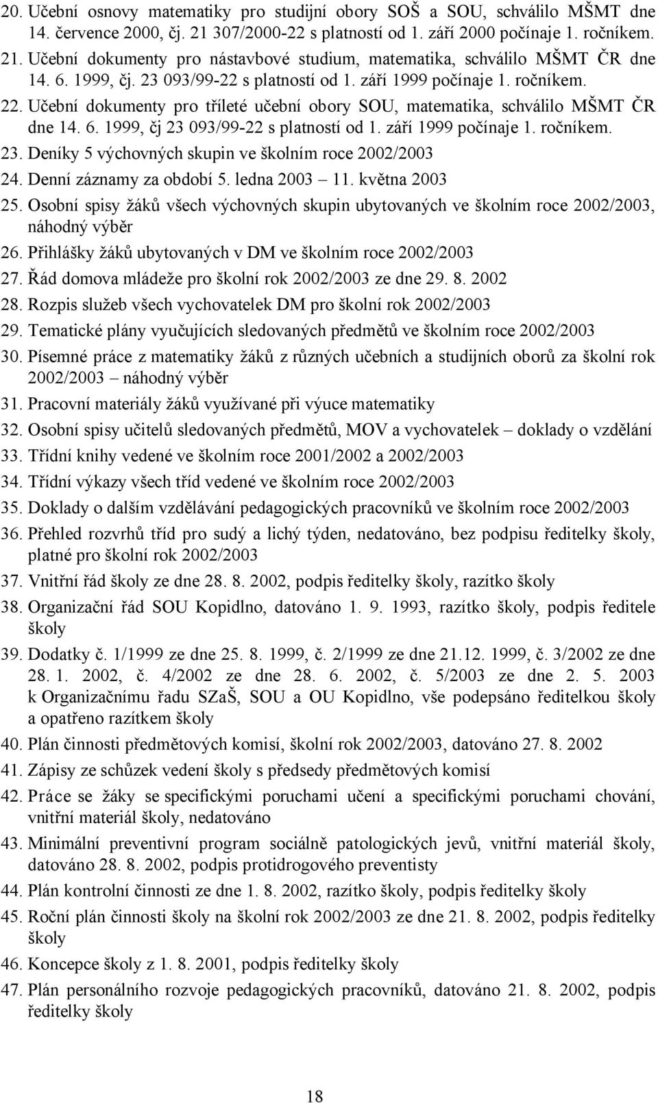 1999, čj 23 093/99-22 s platností od 1. září 1999 počínaje 1. ročníkem. 23. Deníky 5 výchovných skupin ve školním roce 2002/2003 24. Denní záznamy za období 5. ledna 2003 11. května 2003 25.