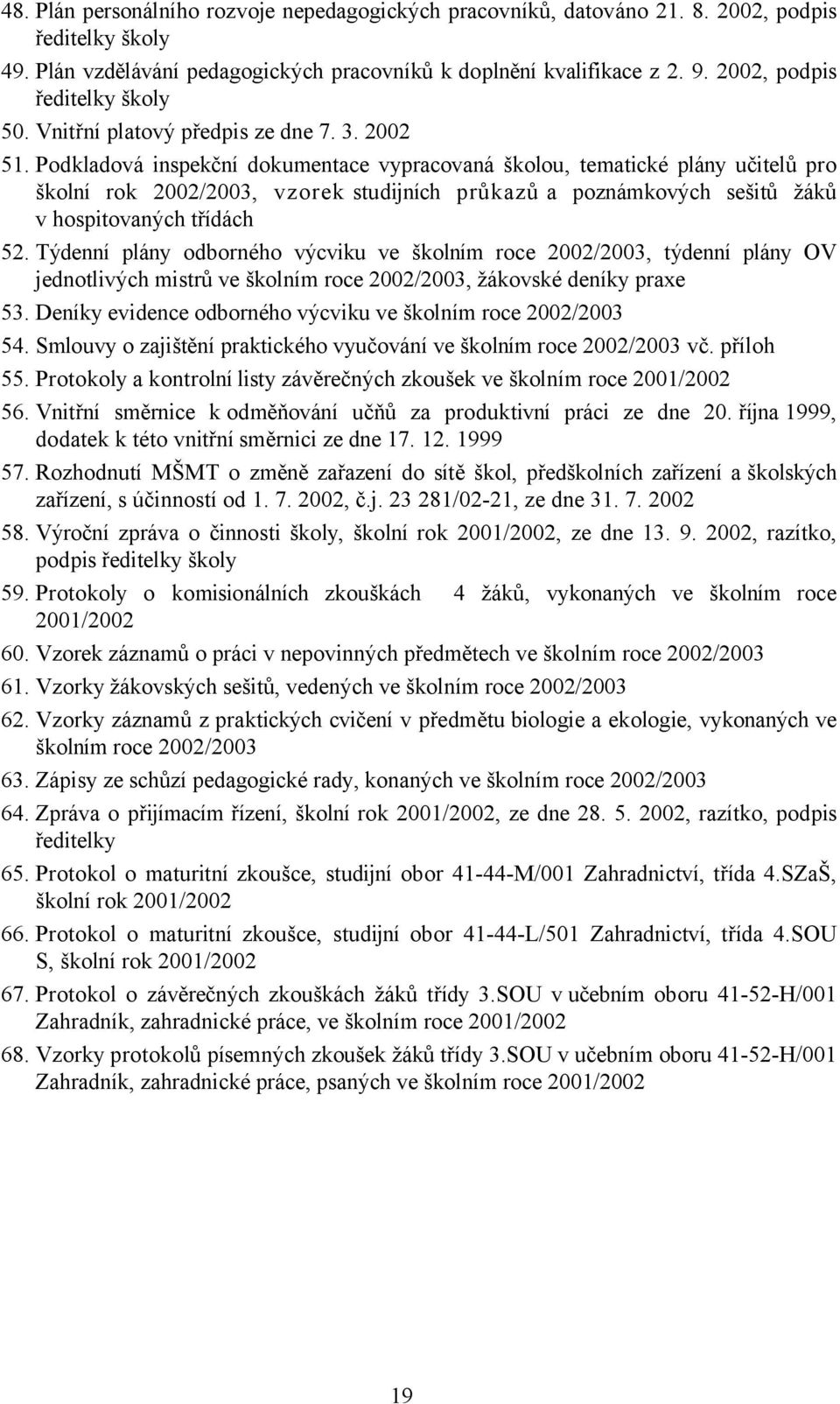 Podkladová inspekční dokumentace vypracovaná školou, tematické plány učitelů pro školní rok 2002/2003, vzorek studijních průkazů a poznámkových sešitů žáků v hospitovaných třídách 52.