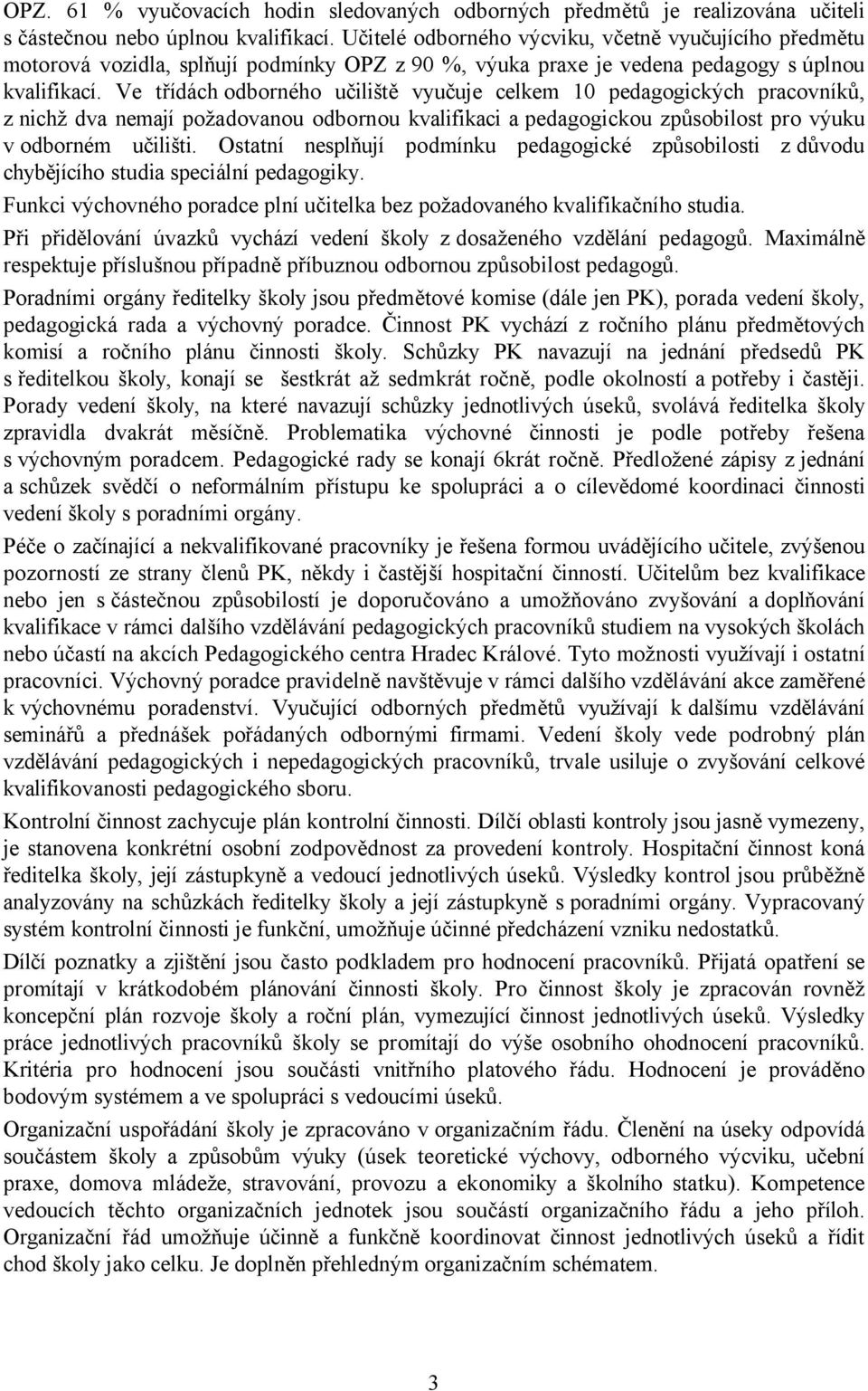 Ve třídách odborného učiliště vyučuje celkem 10 pedagogických pracovníků, z nichž dva nemají požadovanou odbornou kvalifikaci a pedagogickou způsobilost pro výuku v odborném učilišti.