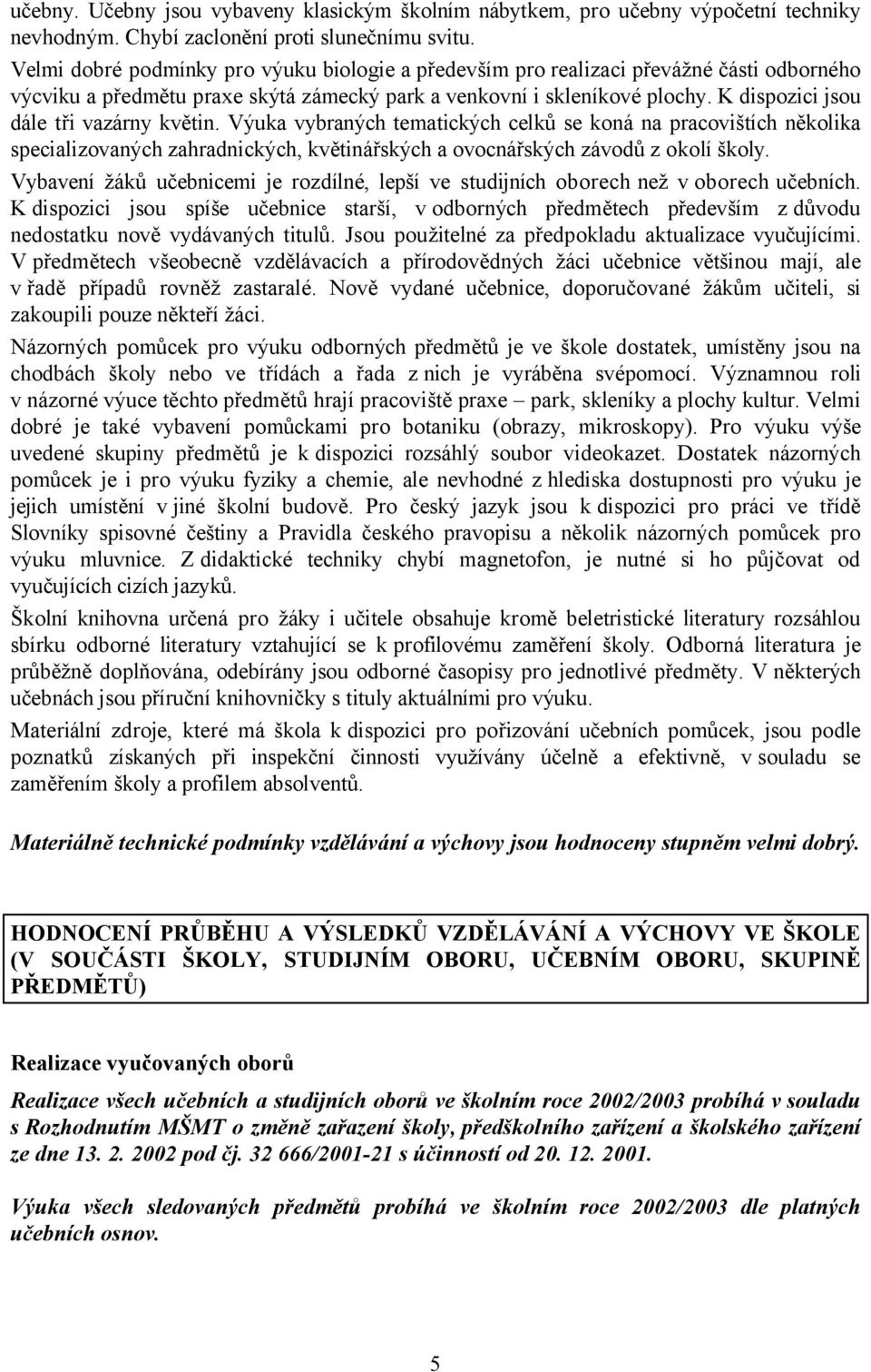 K dispozici jsou dále tři vazárny květin. Výuka vybraných tematických celků se koná na pracovištích několika specializovaných zahradnických, květinářských a ovocnářských závodů z okolí školy.