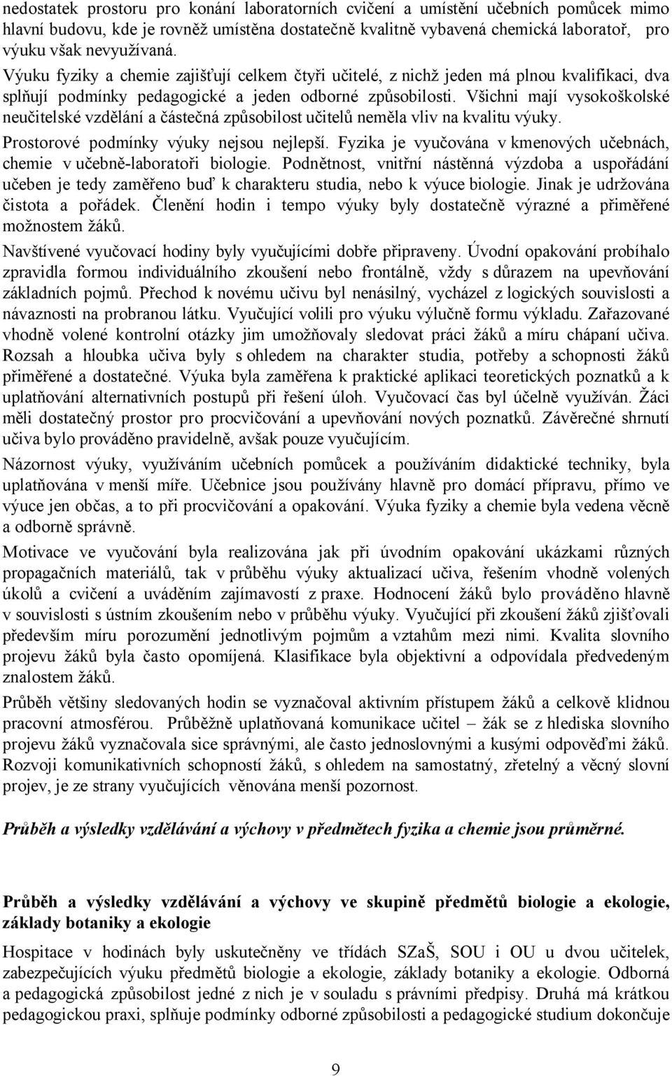 Všichni mají vysokoškolské neučitelské vzdělání a částečná způsobilost učitelů neměla vliv na kvalitu výuky. Prostorové podmínky výuky nejsou nejlepší.