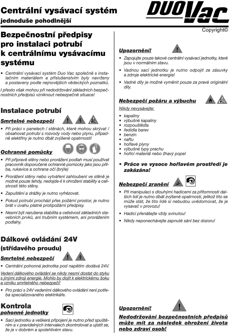 Instalace potrubí Smrtelné nebezpeãí Při práci v panelech / stěnách, které mohou skrývat / obsahovat potrubí s rozvody vody nebo plynu, případně elektřiny je nutno dbát zvýšené opatrnosti!