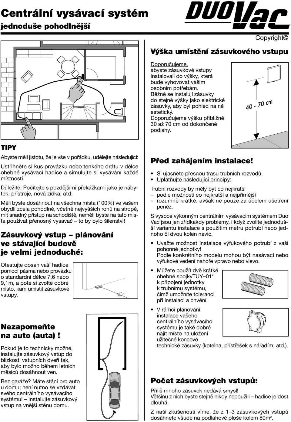 TIPY Abyste měli jistotu, že je vše v pořádku, udělejte následující: Ustřihněte si kus provázku nebo tenkého drátu v délce ohebné vysávací hadice a simulujte si vysávání každé místnosti.