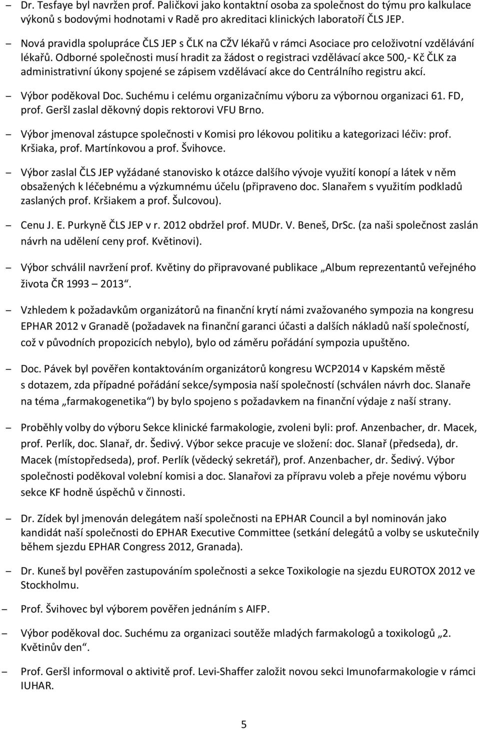 Odborné společnosti musí hradit za žádost o registraci vzdělávací akce 500,- Kč ČLK za administrativní úkony spojené se zápisem vzdělávací akce do Centrálního registru akcí. Výbor poděkoval Doc.