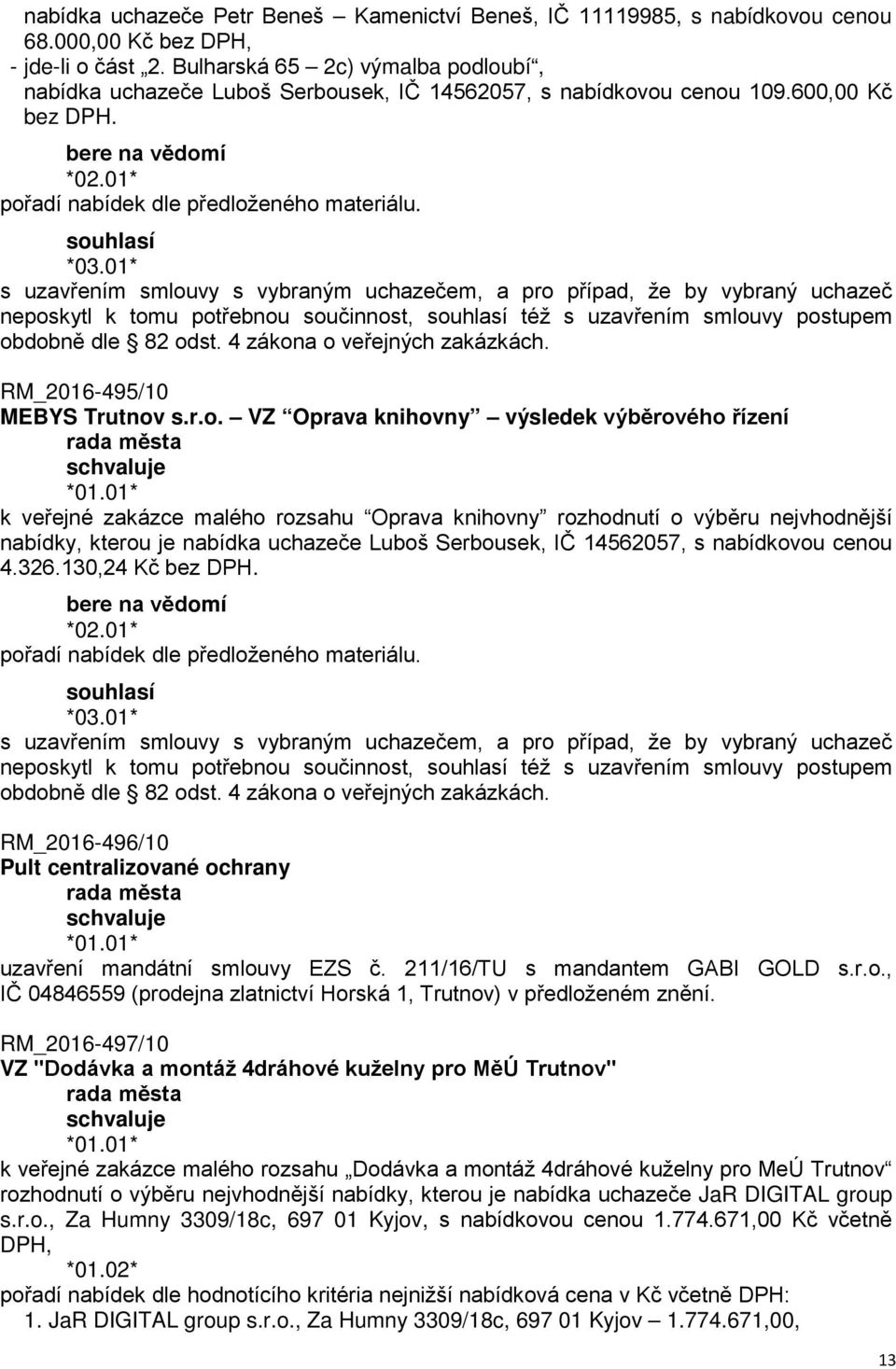 01* s uzavřením smlouvy s vybraným uchazečem, a pro případ, že by vybraný uchazeč neposkytl k tomu potřebnou součinnost, též s uzavřením smlouvy postupem obdobně dle 82 odst.