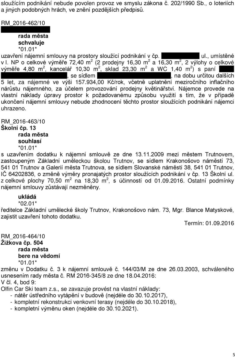 NP o celkové výměře 72,40 m 2 (2 prodejny 16,30 m 2 a 16,30 m 2, 2 výlohy o celkové výměře 4,80 m 2, kancelář 10,30 m 2, sklad 23,30 m 2 a WC 1,40 m 2 ) s paní Č, se sídlem, na dobu určitou dalších 5