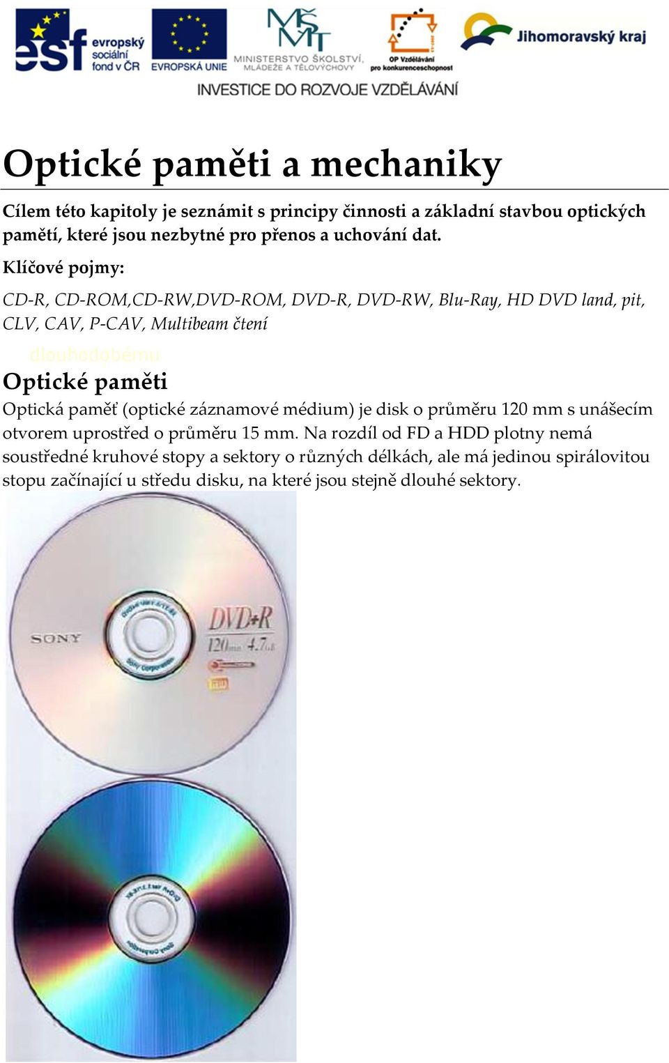 Klíčové pojmy: CD-R, CD-ROM,CD-RW,DVD-ROM, DVD-R, DVD-RW, Blu-Ray, HD DVD land, pit, CLV, CAV, P-CAV, Multibeam čtení ke dlouhodobému  Optické paměti