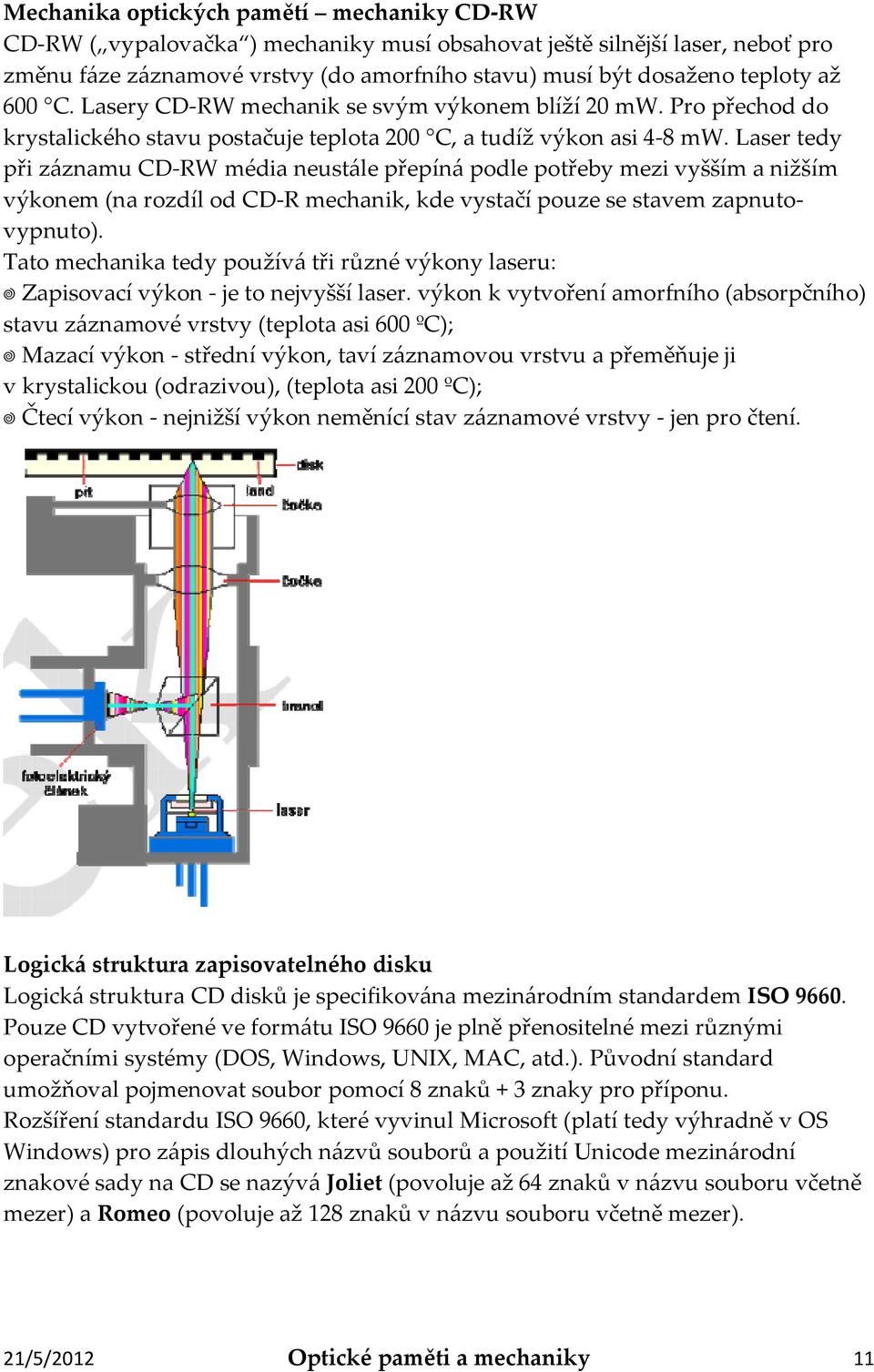 Laser tedy při záznamu CD-RW média neustále přepíná podle potřeby mezi vyšším a nižším výkonem (na rozdíl od CD-R mechanik, kde vystačí pouze se stavem zapnutovypnuto).