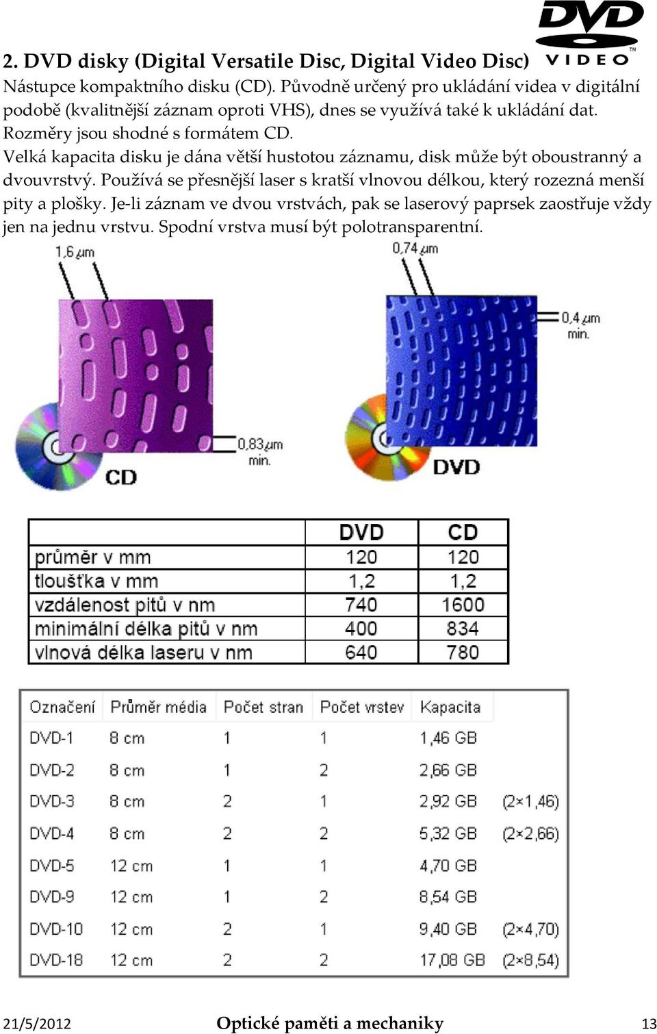 Rozměry jsou shodné s formátem CD. Velká kapacita disku je dána větší hustotou záznamu, disk může být oboustranný a dvouvrstvý.