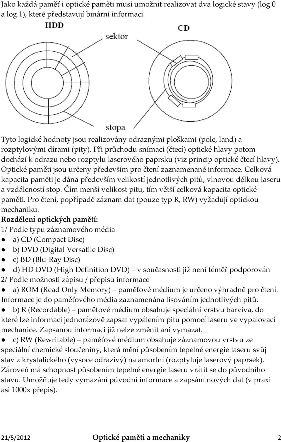 Při průchodu snímací (čtecí) optické hlavy potom dochází k odrazu nebo rozptylu laserového paprsku (viz princip optické čtecí hlavy).