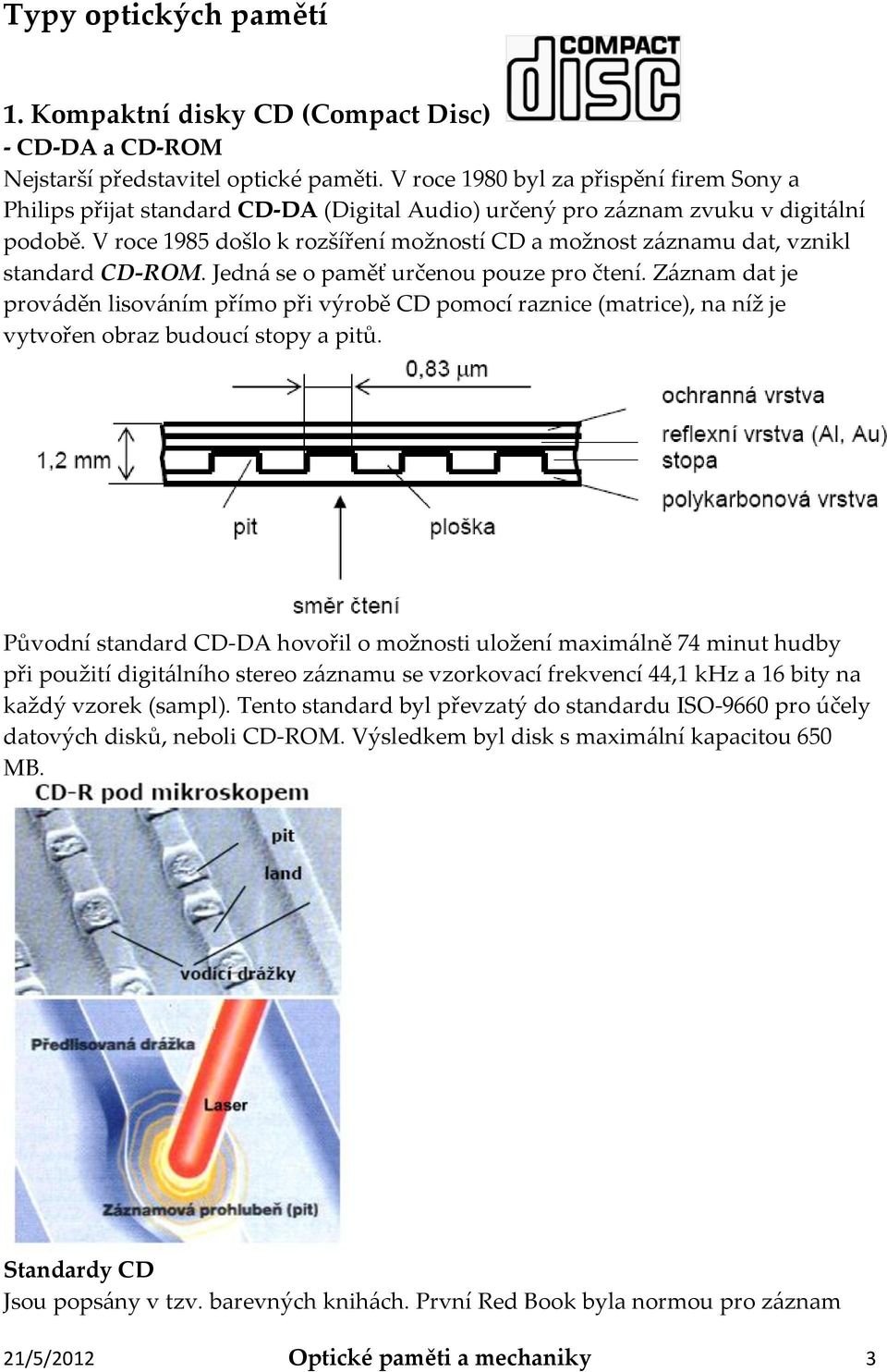 V roce 1985 došlo k rozšíření možností CD a možnost záznamu dat, vznikl standard CD-ROM. Jedná se o paměť určenou pouze pro čtení.