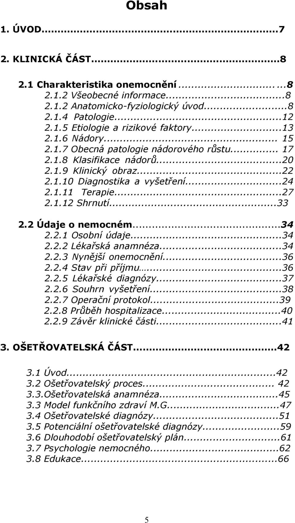 ..33 2.2 Údaje o nemocném...34 2.2.1 Osobní údaje...34 2.2.2 Lékařská anamnéza...34 2.2.3 Nynější onemocnění...36 2.2.4 Stav při příjmu...36 2.2.5 Lékařské diagnózy...37 2.2.6 Souhrn vyšetření...38 2.