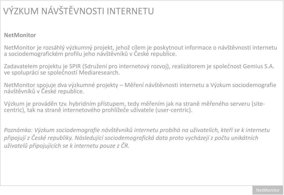 NetMonitor spojuje dva výzkumné projekty Měření návštěvnosti internetu a Výzkum sociodemografie návštěvníků v České republice. Výzkum je prováděn tzv.