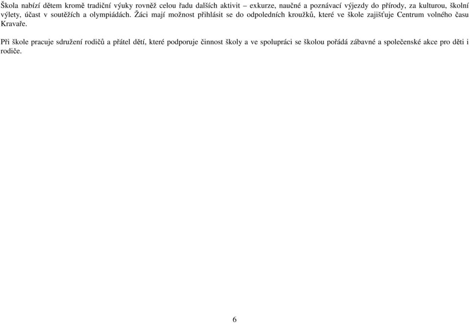 Žáci mají možnost přihlásit se do odpoledních kroužků, které ve škole zajišťuje Centrum volného času Kravaře.