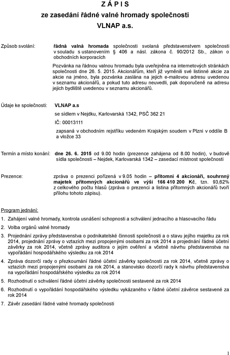 Akcionářům, kteří již vyměnili své listinné akcie za akcie na jméno, byla pozvánka zaslána na jejich e-mailovou adresu uvedenou v seznamu akcionářů, a pokud tuto adresu neuvedli, pak doporučeně na