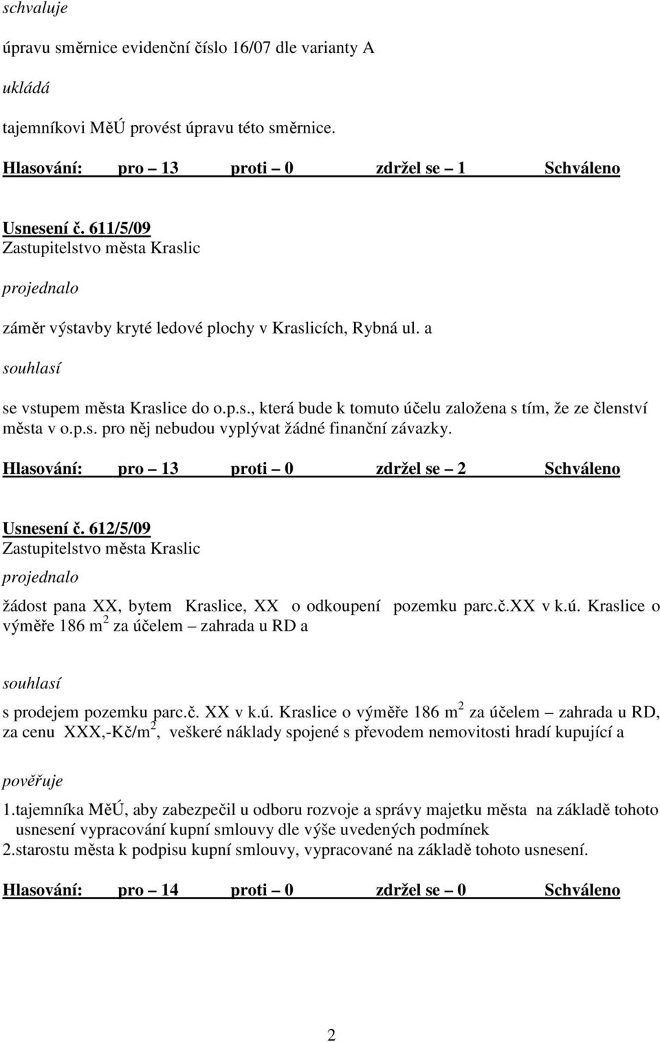 Hlasování: pro 13 proti 0 zdržel se 2 Schváleno Usnesení č. 612/5/09 žádost pana XX, bytem Kraslice, XX o odkoupení pozemku parc.č.xx v k.ú.