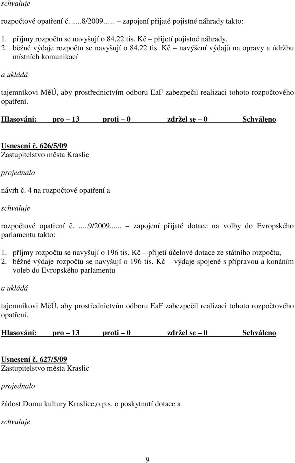 4 na rozpočtové opatření a rozpočtové opatření č....9/2009... zapojení přijaté dotace na volby do Evropského parlamentu takto: 1. příjmy rozpočtu se navyšují o 196 tis.