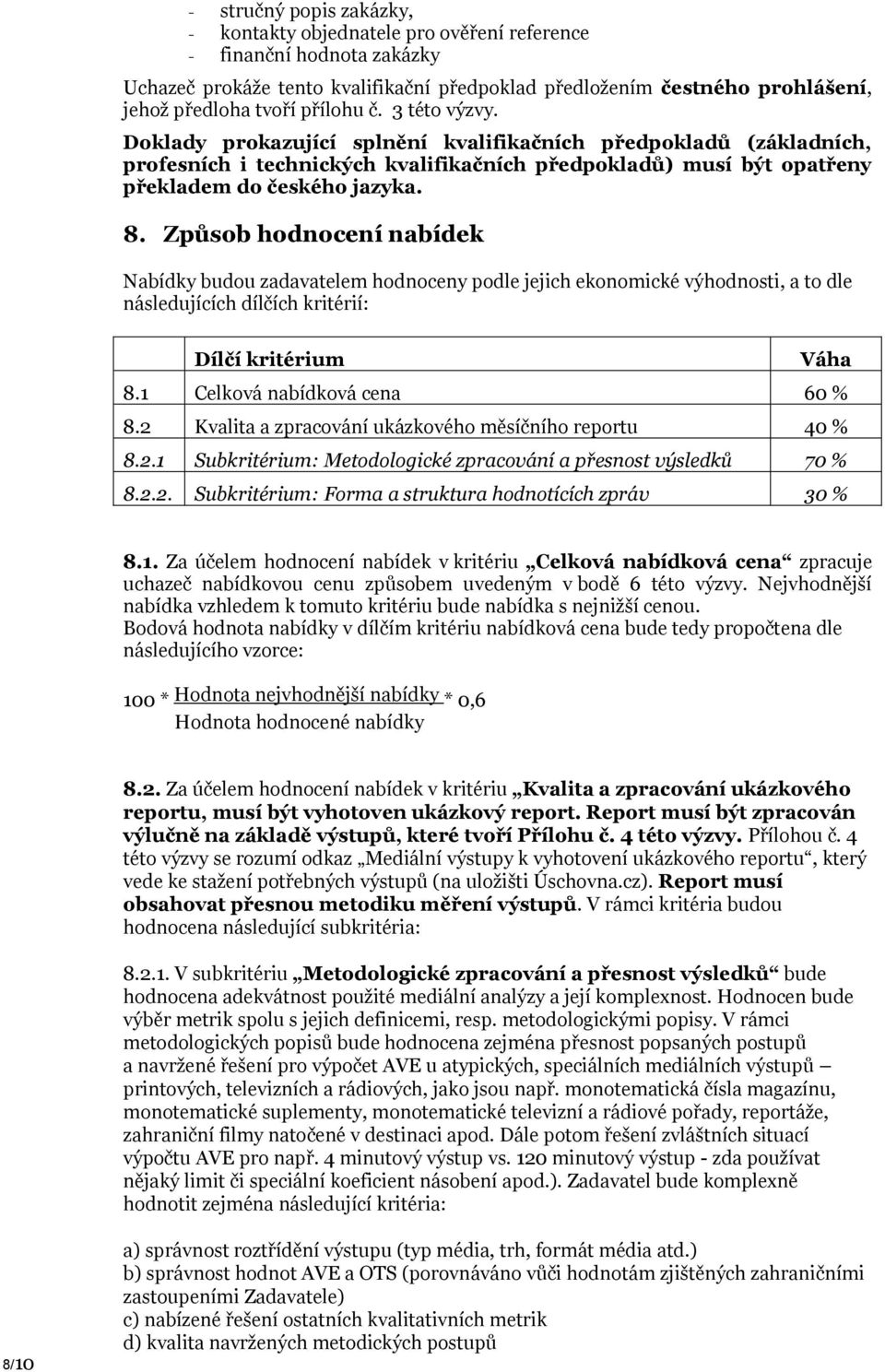 Způsob hodnocení nabídek Nabídky budou zadavatelem hodnoceny podle jejich ekonomické výhodnosti, a to dle následujících dílčích kritérií: Dílčí kritérium Váha 8.1 Celková nabídková cena 60 % 8.