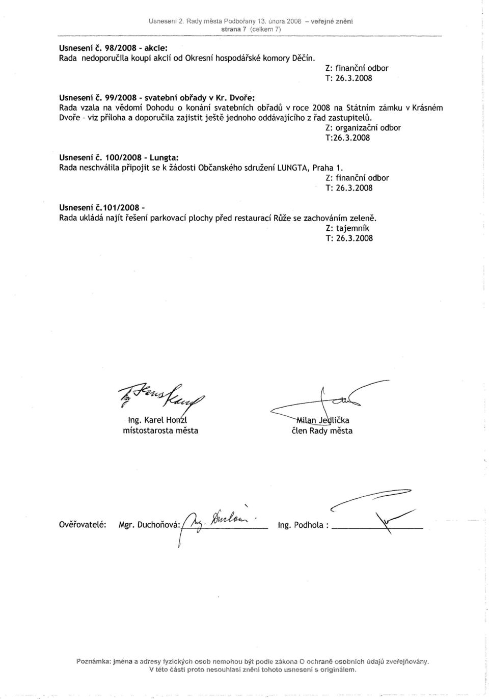 Z: organizační odbor 1:26.3.2008 Usnesení č. 100/2008 - Lungta: Rada neschválila připojit se k žádosti Občanského sdružení LUNGTA, Praha 1. Usnesení č. 101/2008 - Rada ukládá najít řešení parkovací plochy před restaurací Růže se zachováním zeleně.