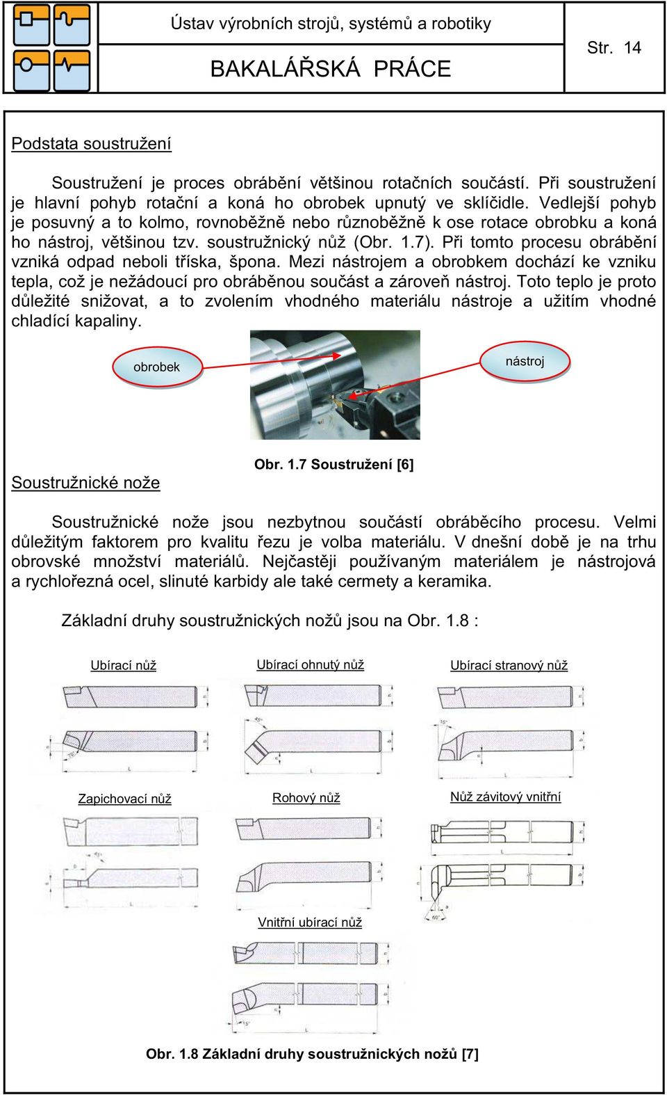 Při tomto procesu obrábění vzniká odpad neboli tříska, špona. Mezi nástrojem a obrobkem dochází ke vzniku tepla, což je nežádoucí pro obráběnou součást a zároveň nástroj.