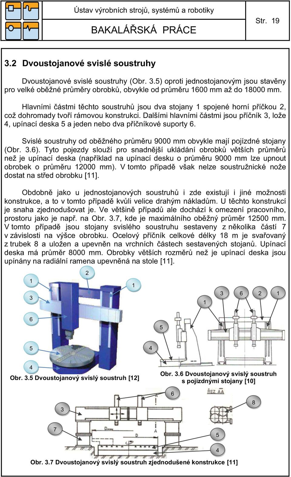 Dalšími hlavními částmi jsou příčník 3, lože 4, upínací deska 5 a jeden nebo dva příčníkové suporty 6. Svislé soustruhy od oběžného průměru 9000 mm obvykle mají pojízdné stojany (Obr. 3.6).