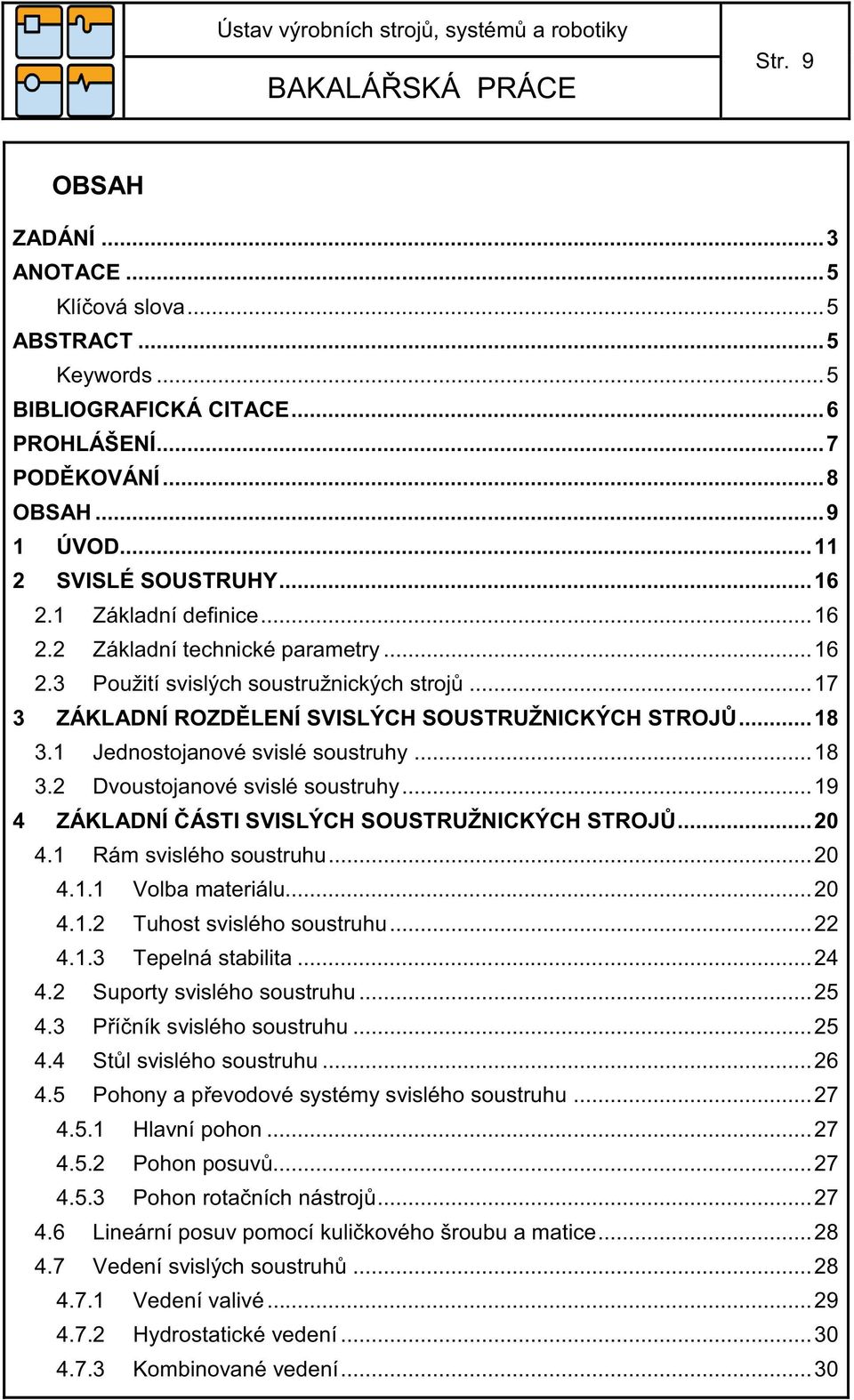 1 Jednostojanové svislé soustruhy... 18 3.2 Dvoustojanové svislé soustruhy... 19 4 ZÁKLADNÍ ČÁSTI SVISLÝCH SOUSTRUŽNICKÝCH STROJŮ... 20 4.1 Rám svislého soustruhu... 20 4.1.1 Volba materiálu... 20 4.1.2 Tuhost svislého soustruhu.