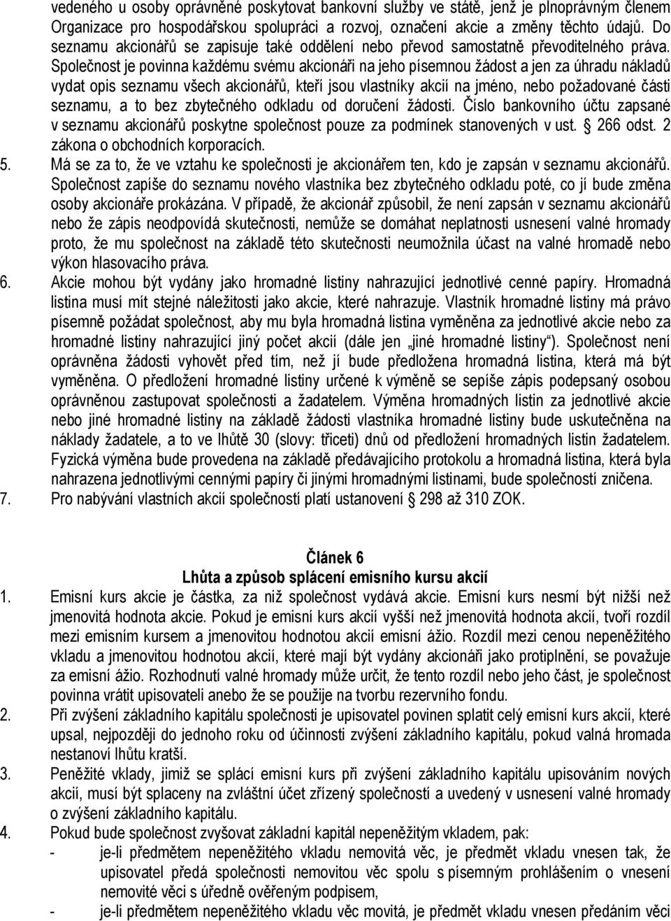 Společnost je povinna každému svému akcionáři na jeho písemnou žádost a jen za úhradu nákladů vydat opis seznamu všech akcionářů, kteří jsou vlastníky akcií na jméno, nebo požadované části seznamu, a