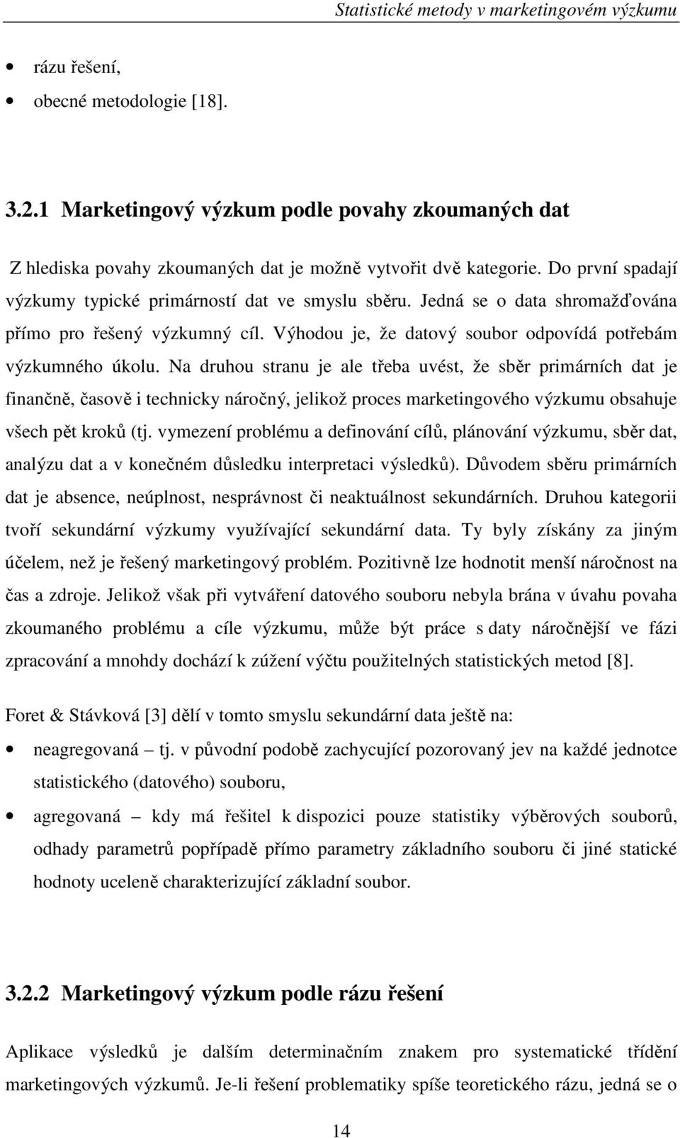 Na druhou stranu je ale třeba uvést, že sběr primárních dat je finančně, časově i technicky náročný, jelikož proces marketingového výzkumu obsahuje všech pět kroků (tj.