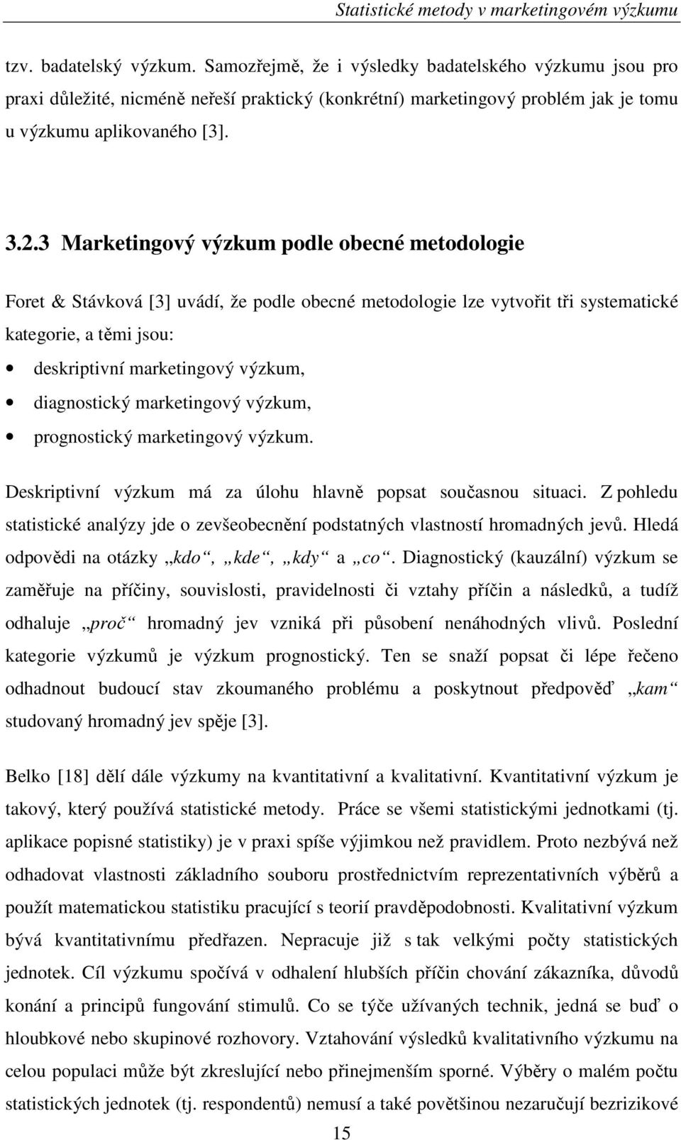 diagnostický marketingový výzkum, prognostický marketingový výzkum. Deskriptivní výzkum má za úlohu hlavně popsat současnou situaci.