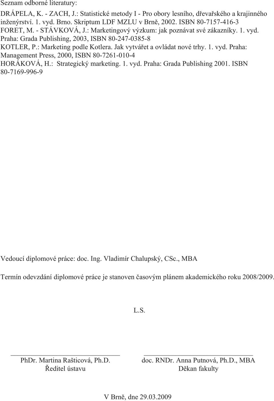 Jak vytvářet a ovládat nové trhy. 1. vyd. Praha: Management Press, 2000, ISBN 80-7261-010-4 HORÁKOVÁ, H.: Strategický marketing. 1. vyd. Praha: Grada Publishing 2001.