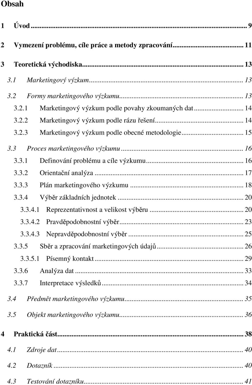 .. 17 3.3.3 Plán marketingového výzkumu... 18 3.3.4 Výběr základních jednotek... 20 3.3.4.1 Reprezentativnost a velikost výběru... 20 3.3.4.2 Pravděpodobnostní výběr... 23 3.3.4.3 Nepravděpodobnostní výběr.