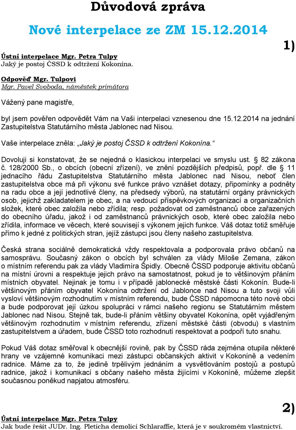 Vaše interpelace zněla: Jaký je postoj ČSSD k odtržení Kokonína. Dovoluji si konstatovat, že se nejedná o klasickou interpelaci ve smyslu ust. 82 zákona č. 128/2000 Sb.